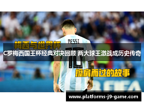 C罗梅西国王杯经典对决回顾 两大球王激战成历史传奇 C罗梅西国王杯经典对决回顾 两大球王激战成历史传奇