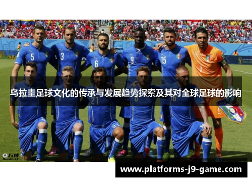 乌拉圭足球文化的传承与发展趋势探索及其对全球足球的影响 乌拉圭足球文化的传承与发展趋势探索及其对全球足球的影响