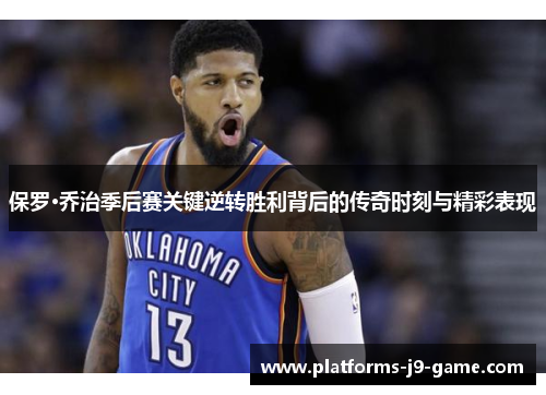 保罗·乔治季后赛关键逆转胜利背后的传奇时刻与精彩表现 保罗·乔治季后赛关键逆转胜利背后的传奇时刻与精彩表现