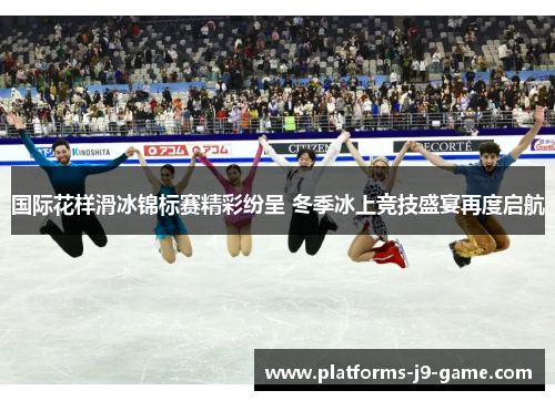 国际花样滑冰锦标赛精彩纷呈 冬季冰上竞技盛宴再度启航 国际花样滑冰锦标赛精彩纷呈 冬季冰上竞技盛宴再度启航