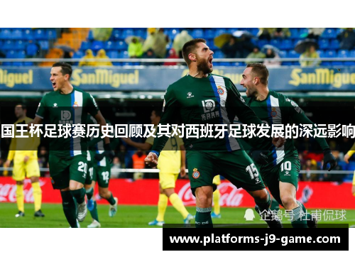 国王杯足球赛历史回顾及其对西班牙足球发展的深远影响 国王杯足球赛历史回顾及其对西班牙足球发展的深远影响