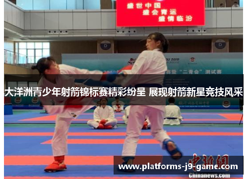 大洋洲青少年射箭锦标赛精彩纷呈 展现射箭新星竞技风采 大洋洲青少年射箭锦标赛精彩纷呈 展现射箭新星竞技风采