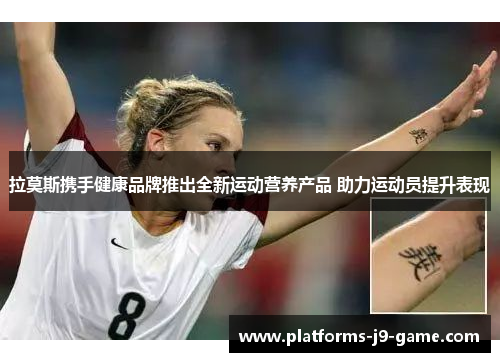 拉莫斯携手健康品牌推出全新运动营养产品 助力运动员提升表现 拉莫斯携手健康品牌推出全新运动营养产品 助力运动员提升表现