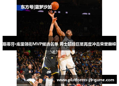 斯蒂芬·库里领衔MVP候选名单 勇士超级巨星再度冲击荣誉巅峰 斯蒂芬·库里领衔MVP候选名单 勇士超级巨星再度冲击荣誉巅峰