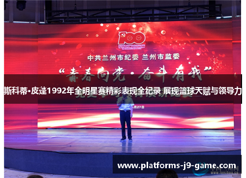 斯科蒂·皮蓬1992年全明星赛精彩表现全纪录 展现篮球天赋与领导力 斯科蒂·皮蓬1992年全明星赛精彩表现全纪录 展现篮球天赋与领导力