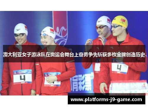 澳大利亚女子游泳队在奥运会舞台上奋勇争先斩获多枚金牌创造历史 澳大利亚女子游泳队在奥运会舞台上奋勇争先斩获多枚金牌创造历史