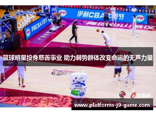 篮球明星投身慈善事业 助力弱势群体改变命运的无声力量