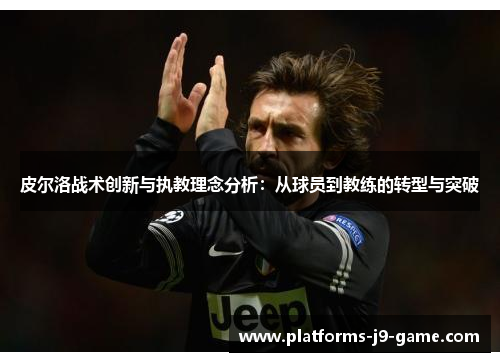 皮尔洛战术创新与执教理念分析:从球员到教练的转型与突破 皮尔洛战术创新与执教理念分析:从球员到教练的转型与突破