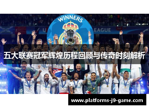 五大联赛冠军辉煌历程回顾与传奇时刻解析 五大联赛冠军辉煌历程回顾与传奇时刻解析