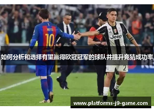 如何分析和选择有望赢得欧冠冠军的球队并提升竞猜成功率 如何分析和选择有望赢得欧冠冠军的球队并提升竞猜成功率