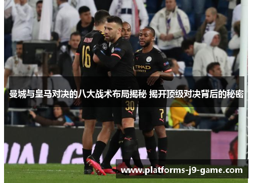 曼城与皇马对决的八大战术布局揭秘 揭开顶级对决背后的秘密