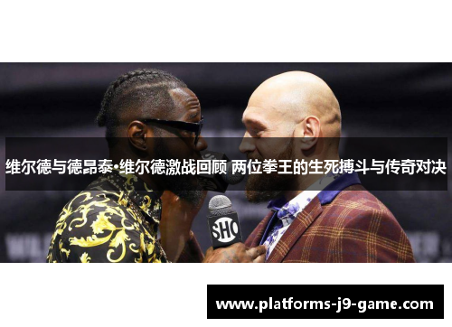 维尔德与德昂泰·维尔德激战回顾 两位拳王的生死搏斗与传奇对决 维尔德与德昂泰·维尔德激战回顾 两位拳王的生死搏斗与传奇对决