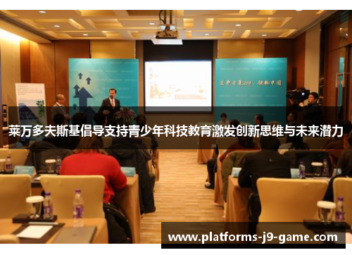 莱万多夫斯基倡导支持青少年科技教育激发创新思维与未来潜力 莱万多夫斯基倡导支持青少年科技教育激发创新思维与未来潜力