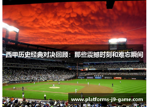 西甲历史经典对决回顾:那些震撼时刻和难忘瞬间 西甲历史经典对决回顾:那些震撼时刻和难忘瞬间