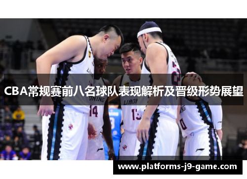 CBA常规赛前八名球队表现解析及晋级形势展望