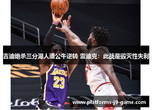 吉迪绝杀三分湖人遭公牛逆转 雷迪克:此战是毁灭性失利 吉迪绝杀三分湖人遭公牛逆转 雷迪克:此战是毁灭性失利