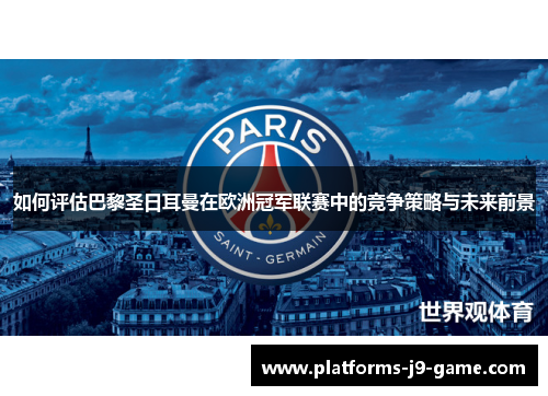 如何评估巴黎圣日耳曼在欧洲冠军联赛中的竞争策略与未来前景 如何评估巴黎圣日耳曼在欧洲冠军联赛中的竞争策略与未来前景
