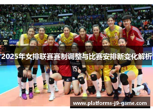 2025年女排联赛赛制调整与比赛安排新变化解析