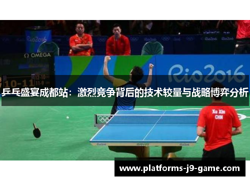 乒乓盛宴成都站:激烈竞争背后的技术较量与战略博弈分析 乒乓盛宴成都站:激烈竞争背后的技术较量与战略博弈分析