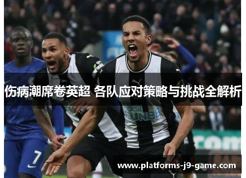 伤病潮席卷英超 各队应对策略与挑战全解析