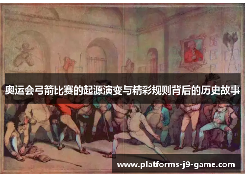 奥运会弓箭比赛的起源演变与精彩规则背后的历史故事 奥运会弓箭比赛的起源演变与精彩规则背后的历史故事