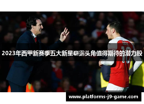2023年西甲新赛季五大新星崭露头角值得期待的潜力股
