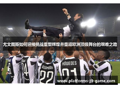 尤文图斯如何迎接挑战重塑辉煌并重返欧洲顶级舞台的艰难之路 尤文图斯如何迎接挑战重塑辉煌并重返欧洲顶级舞台的艰难之路
