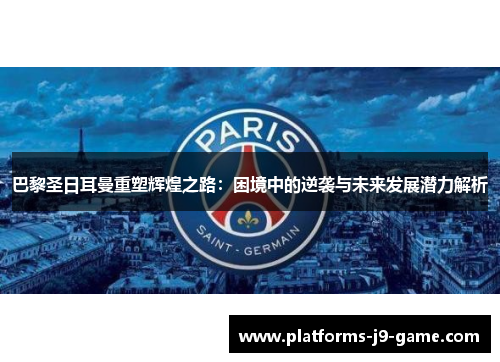 巴黎圣日耳曼重塑辉煌之路:困境中的逆袭与未来发展潜力解析 巴黎圣日耳曼重塑辉煌之路:困境中的逆袭与未来发展潜力解析