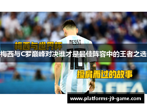 梅西与C罗巅峰对决谁才是最佳阵容中的王者之选 梅西与C罗巅峰对决谁才是最佳阵容中的王者之选