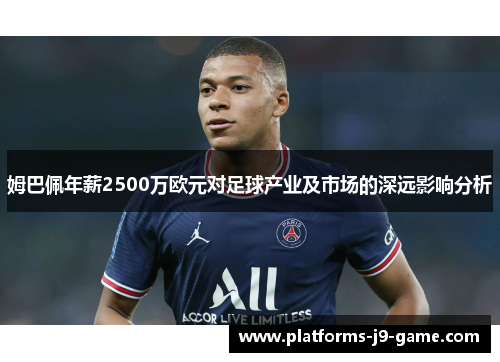 姆巴佩年薪2500万欧元对足球产业及市场的深远影响分析 姆巴佩年薪2500万欧元对足球产业及市场的深远影响分析