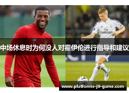 中场休息时为何没人对霍伊伦进行指导和建议 中场休息时为何没人对霍伊伦进行指导和建议