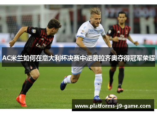 AC米兰如何在意大利杯决赛中逆袭拉齐奥夺得冠军荣耀 AC米兰如何在意大利杯决赛中逆袭拉齐奥夺得冠军荣耀