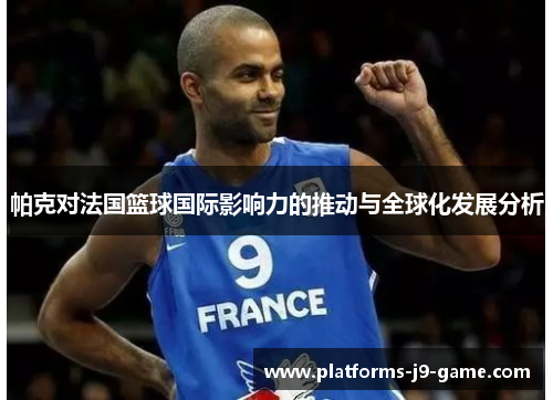 帕克对法国篮球国际影响力的推动与全球化发展分析