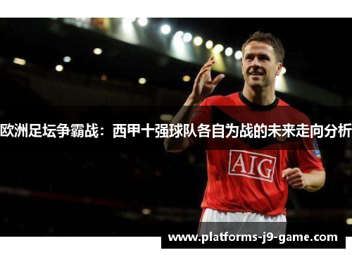 欧洲足坛争霸战:西甲十强球队各自为战的未来走向分析 欧洲足坛争霸战:西甲十强球队各自为战的未来走向分析