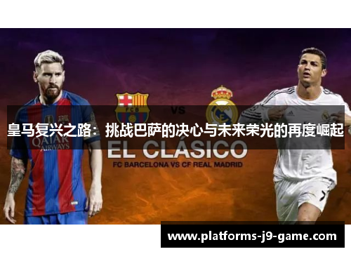 皇马复兴之路:挑战巴萨的决心与未来荣光的再度崛起 皇马复兴之路:挑战巴萨的决心与未来荣光的再度崛起