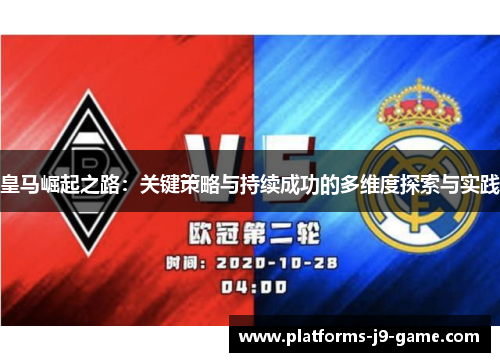 皇马崛起之路:关键策略与持续成功的多维度探索与实践 皇马崛起之路:关键策略与持续成功的多维度探索与实践
