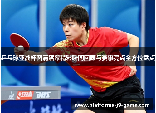 乒乓球亚洲杯圆满落幕精彩瞬间回顾与赛事亮点全方位盘点 乒乓球亚洲杯圆满落幕精彩瞬间回顾与赛事亮点全方位盘点