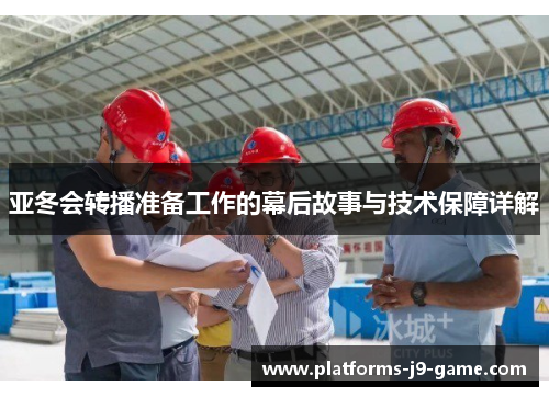 亚冬会转播准备工作的幕后故事与技术保障详解