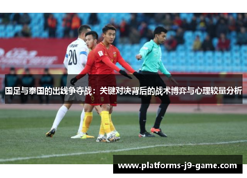 国足与泰国的出线争夺战:关键对决背后的战术博弈与心理较量分析 国足与泰国的出线争夺战:关键对决背后的战术博弈与心理较量分析