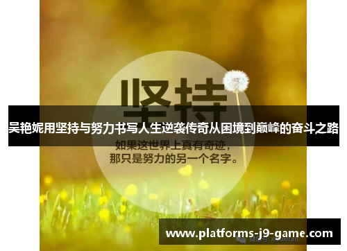 吴艳妮用坚持与努力书写人生逆袭传奇从困境到巅峰的奋斗之路