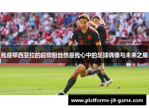 我是穆西亚拉的超级粉丝他是我心中的足球偶像与未来之星 我是穆西亚拉的超级粉丝他是我心中的足球偶像与未来之星