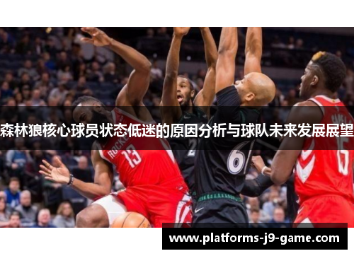 森林狼核心球员状态低迷的原因分析与球队未来发展展望 森林狼核心球员状态低迷的原因分析与球队未来发展展望