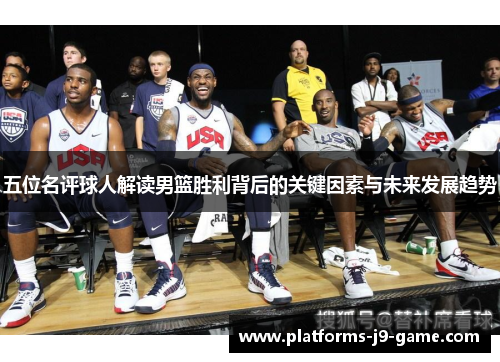 五位名评球人解读男篮胜利背后的关键因素与未来发展趋势 五位名评球人解读男篮胜利背后的关键因素与未来发展趋势