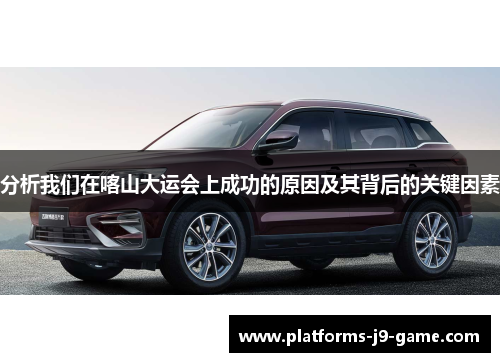 分析我们在喀山大运会上成功的原因及其背后的关键因素 分析我们在喀山大运会上成功的原因及其背后的关键因素