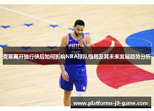 克莱离开独行侠后如何影响NBA球队格局及其未来发展趋势分析