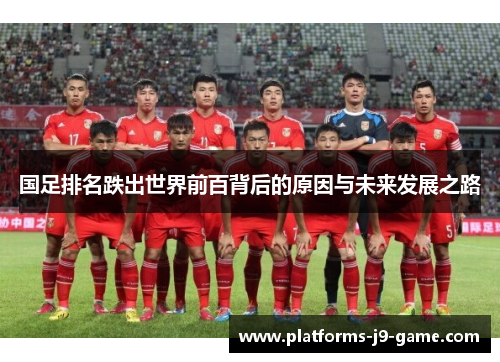 国足排名跌出世界前百背后的原因与未来发展之路 国足排名跌出世界前百背后的原因与未来发展之路