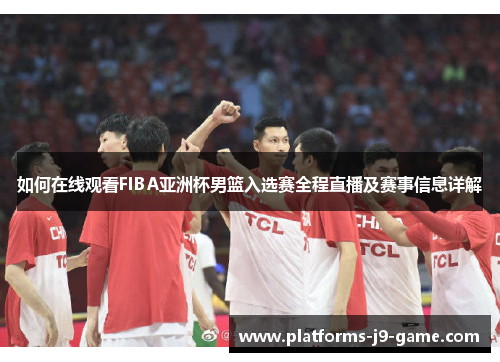 如何在线观看FIBA亚洲杯男篮入选赛全程直播及赛事信息详解 如何在线观看FIBA亚洲杯男篮入选赛全程直播及赛事信息详解