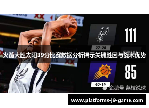 火箭大胜太阳39分比赛数据分析揭示关键胜因与战术优势 火箭大胜太阳39分比赛数据分析揭示关键胜因与战术优势