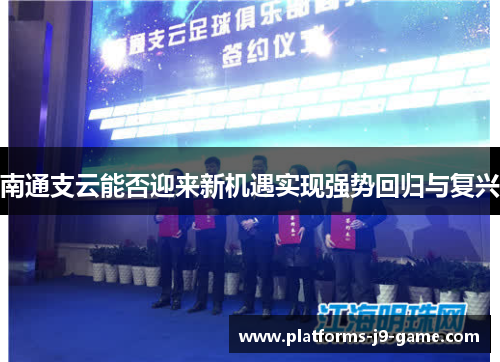 南通支云能否迎来新机遇实现强势回归与复兴 南通支云能否迎来新机遇实现强势回归与复兴