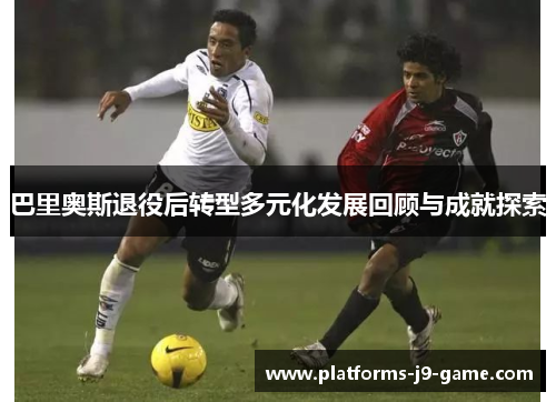 巴里奥斯退役后转型多元化发展回顾与成就探索 巴里奥斯退役后转型多元化发展回顾与成就探索